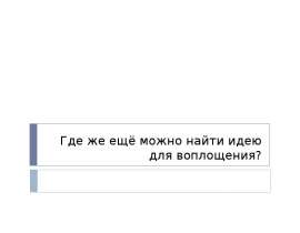 Где же ещё можно найти идею для воплощения?