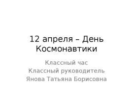 12 апреля – День Космонавтики Классный час Классный руководитель Янова Татьяна Борисовна