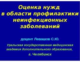 Оценка нужд в области профилактики неинфекционных заболеваний доцент Левашов С.Ю. Уральская государственная медицинская а