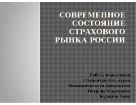 СОВРЕМЕННОЕ СОСТОЯНИЕ СТРАХОВОГО РЫНКА РОССИИ Работу выполнили Студентки 2-го курса Экономического факультета Петрова Маргари
