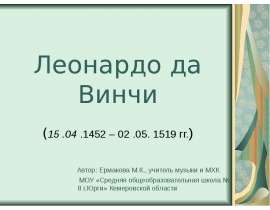 Леонардо да Винчи (15 .04 .1452 – 02 .05. 1519 гг.) Автор: Ермакова М.К., учитель музыки и МХК МОУ «Средняя общеобразовательная школа № 8
