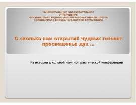 МУНИЦИПАЛЬНОЕ ОБРАЗОВАТЕЛЬНОЕ УЧРЕЖДЕНИЕ ЧУРАЧИКСКАЯ СРЕДНЯЯ ОБЩЕОБРАЗОВАТЕЛЬНАЯ ШКОЛА ЦИВИЛЬСКОГО РАЙОНА ЧУВАШСКОЙ РЕСПУБЛИКИ О сколько нам открытий чудных готовит просвещенья дух … Из истории школьной научно-практической конференции