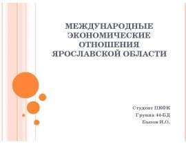 МЕЖДУНАРОДНЫЕ ЭКОНОМИЧЕСКИЕ ОТНОШЕНИЯ ЯРОСЛАВСКОЙ ОБЛАСТИ Студент ПКФК Группа 44-БД Бызов И.О.