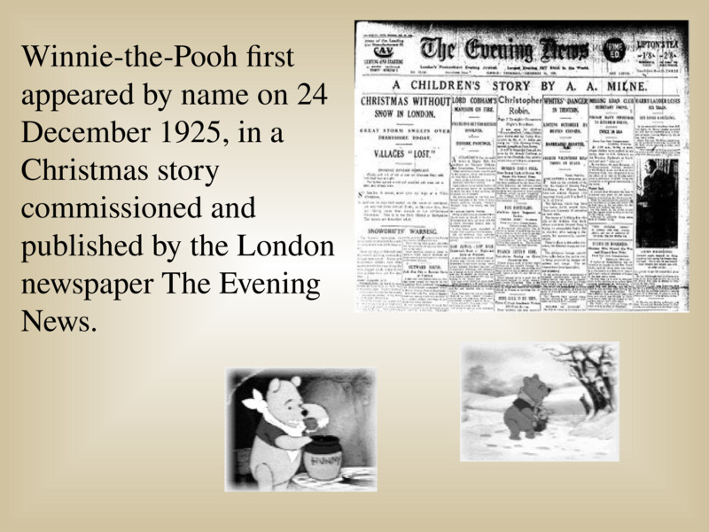   Winnie-the-Pooh first appeared by name on 24 December 1925, in a Christmas story commissioned and published by the London newspaper The Evening News.  