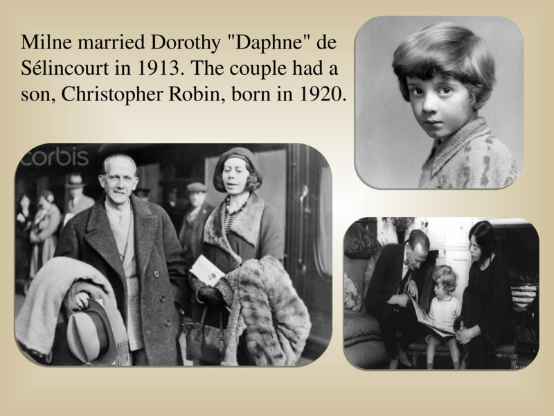   Milne married Dorothy "Daphne" de Sélincourt in 1913. The couple had a son, Christopher Robin, born in 1920.    