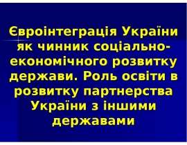 Євроінтеграція України як чинник соціально-економічного розвитку держави. Роль освіти в розвитку партнерства України з іншими де