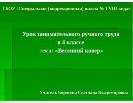ГБОУ «Специальная (коррекционная) школа № 1 VIII вида» Урок занимательного ручного труда в 4 классе тема: «Весенний ковер»