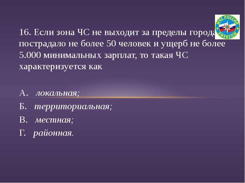 Составляет не более 5. Если зона ЧС не выходит за пределы города пострадало не более 50. Если ЧС не выходит за пределы города пострадало не более 50 человек. Если зона ЧС не выходит за пределы двух субъектов РФ. ЧС за пределами государства.