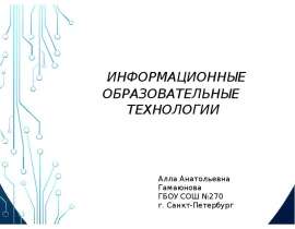ИНФОРМАЦИОННЫЕ ОБРАЗОВАТЕЛЬНЫЕ ТЕХНОЛОГИИ Алла Анатольевна Гамаюнова ГБОУ СОШ №270 г. Санкт-Петербург