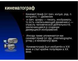 кинематограф Кинемато́граф (от греч. κινημα, род. п. κινηματος — движение и греч. γραφω — писать, изображать; то есть «записыва