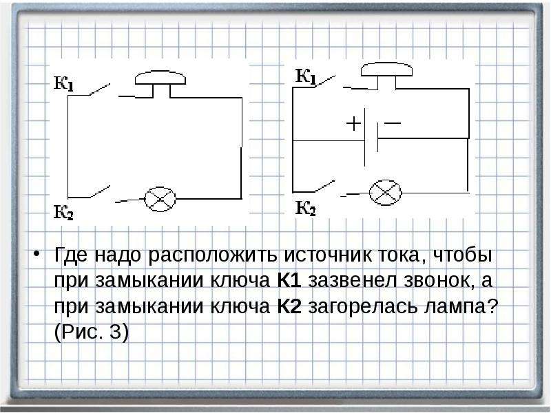 Источник на схеме. Источник тока 2 лампы 2 ключа 1 звонок. Источник тока, ключ, звонок, 2 лампы схема. Где на схеме у источника тока плюс. Ток при замыкании ключа.