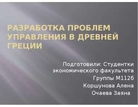 Разработка проблем управления в древней греции Подготовили: Студентки экономического факультета Группы М112б Коршунова Алена Оч