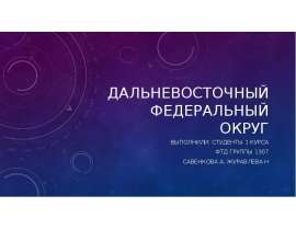 Дальневосточный федеральный округ Выполнили: студенты 1 курса ФТД Группы 1307 Савенкова А. Журавлева Н