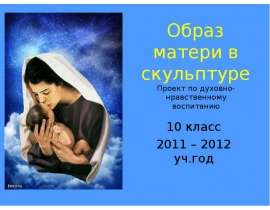 Образ матери в скульптуре 10 класс 2011 – 2012 уч.год