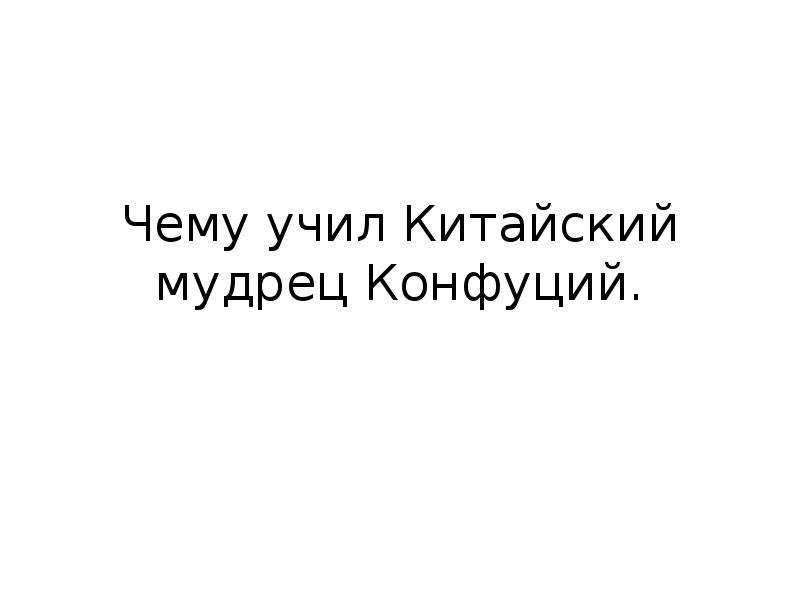 Тест чему учил китайский мудрец конфуций. Доклад на тему мудрец Конфуций. Проект чему учил китайский мудрец Конфуций. Выпендривайся выпендривайся Конфуций. Конфуций добрый а Цин урод.