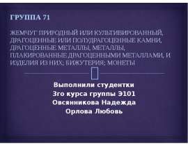 Презентация ГРУППА 71 ЖЕМЧУГ ПРИРОДНЫЙ ИЛИ КУЛЬТИВИРОВАННЫЙ, ДРАГОЦЕННЫЕ ИЛИ ПОЛУДРАГОЦЕННЫЕ КАМНИ, ДРАГОЦЕННЫЕ МЕТАЛЛЫ, МЕТАЛЛЫ