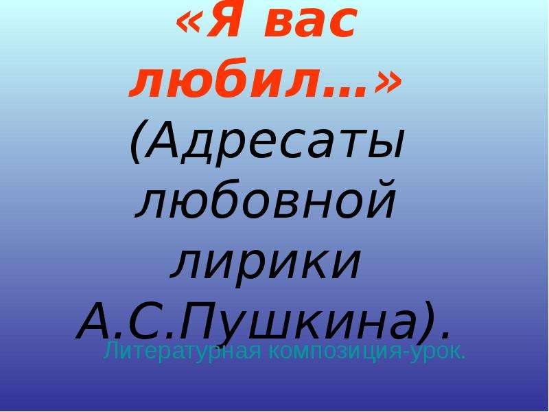 Я вас любил адресат. Назовите адресата любовной лирики а.а Фета.