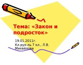 Тема: «Закон и подросток» 19.01.2011г. Кл.рук-ль 7 кл., Л.В. Михайлова