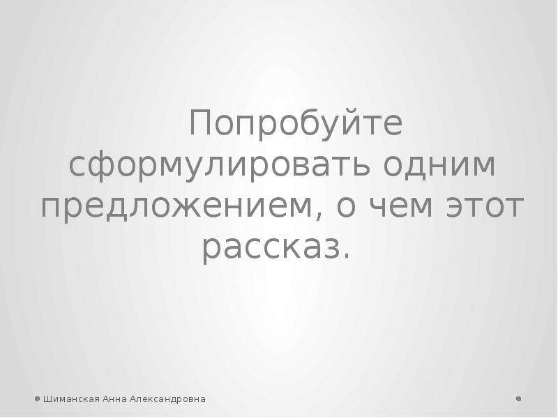 


Попробуйте сформулировать одним предложением, о чем этот рассказ. 
Попробуйте сформулировать одним предложением, о чем этот рассказ. 
