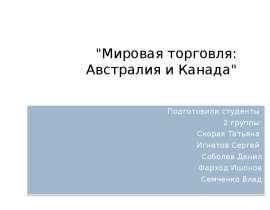 "Мировая торговля: Австралия и Канада" Подготовили студенты 2 группы: Скорая Татьяна Игнатов Сергей Соболев Данил Фарход