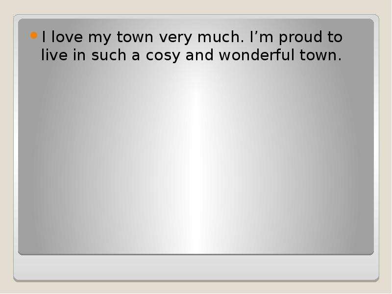 I love my town very much. I’m proud to live in such a cosy and wonderful town.
