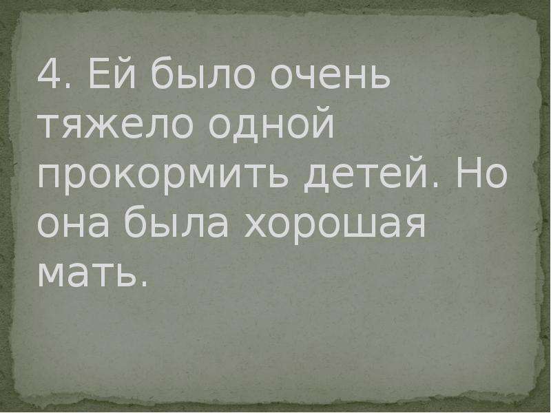 Было очень тяжело. Ей было очень тяжело одной прокормить детей. Но она была хорошая мать.. Очень тяжело. Одной трудно прокормить детей. Нелегко быть ребенком сложно очень сложно.