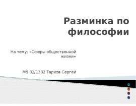 Разминка по философии На тему: «Сферы общественной жизни» Мб 02/1302 Тархов Сергей