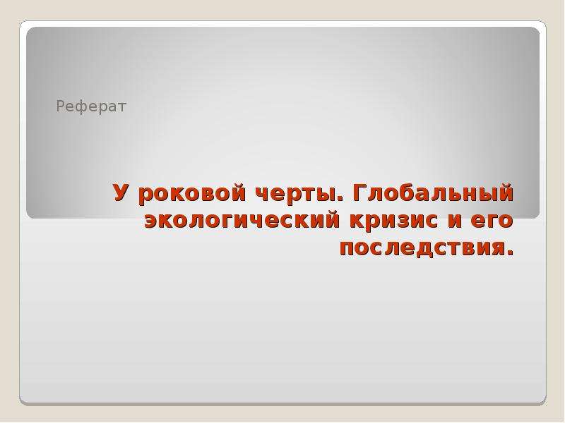 Последствия реферат. Реферат на любую глобальную тему. Природа у роковой черты проект. Роковая черта. У роковой черты Обществознание.