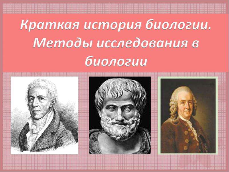 История биологии. Краткая история биологии. История биологических исследований. Ученые исторический метод в биологии. 1. История биологических исследований.