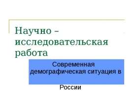 Научно – исследовательская работа Современная демографическая ситуация в России