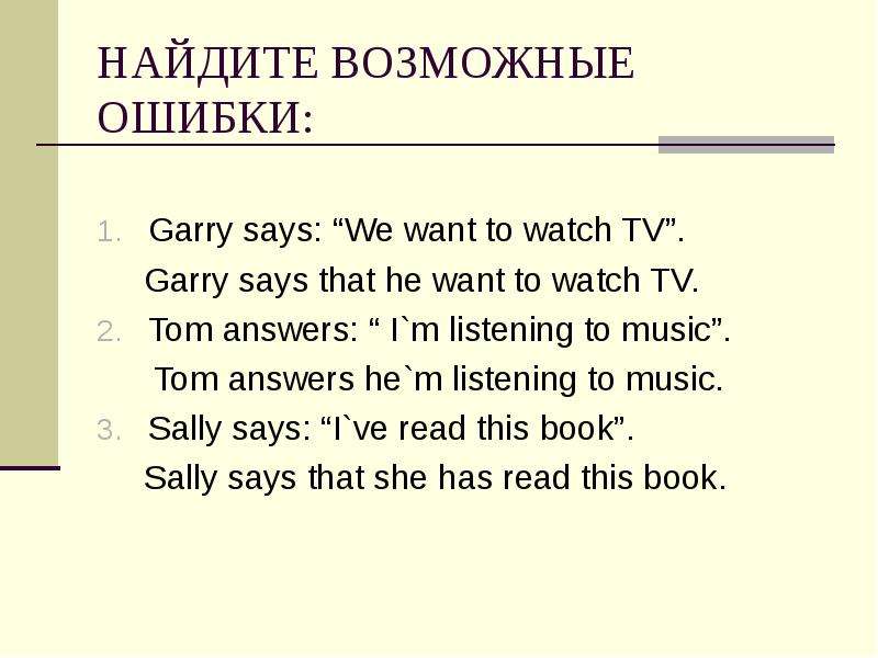 НАЙДИТЕ ВОЗМОЖНЫЕ ОШИБКИ: Garry says: “We want to watch TV”. Garry says that he want to watch TV. To