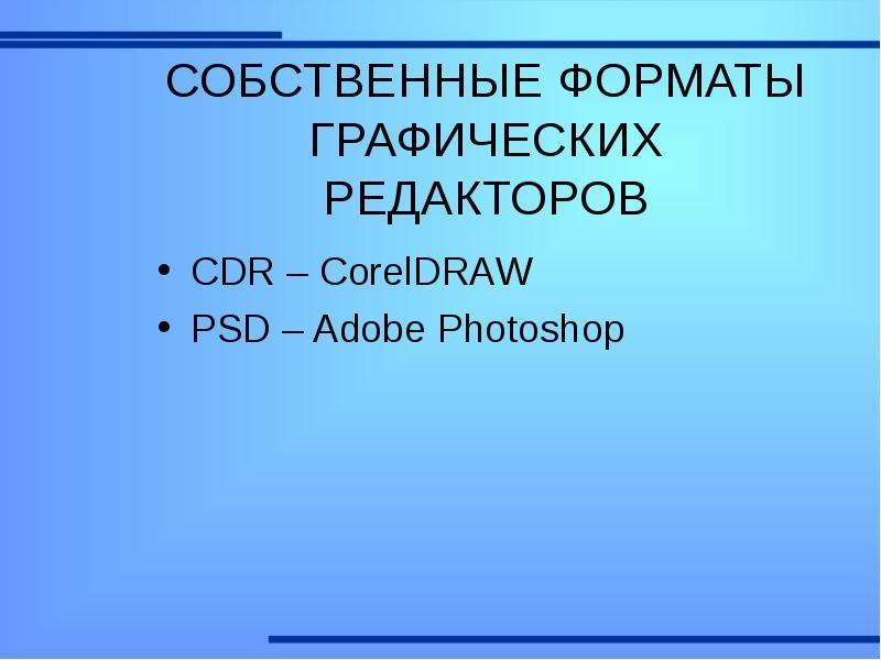 СОБСТВЕННЫЕ ФОРМАТЫ ГРАФИЧЕСКИХ РЕДАКТОРОВ CDR – CorelDRAW PSD – Adobe Photoshop