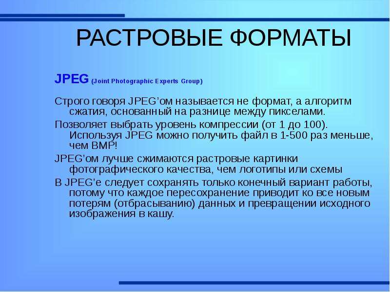 РАСТРОВЫЕ ФОРМАТЫ JPEG (Joint Photographic Experts Group) Строго говоря JPEG’ом называется не формат