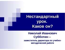 Нестандартный урок. Каков он? Николай Иванович Субботин – заместитель директора по учебно-методической работе