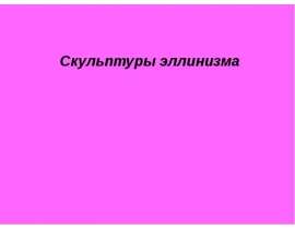 Презентация "Скульптуры эллинизма" - скачать презентации по МХК