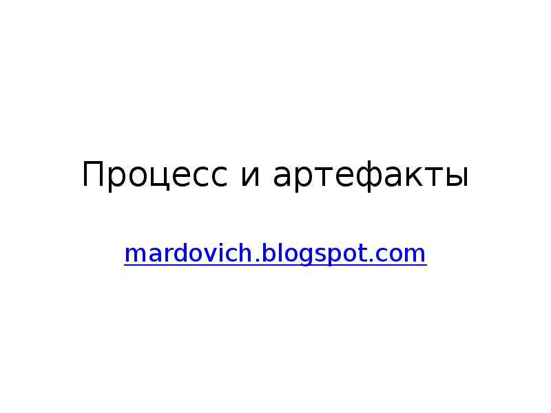 


Процесс и артефакты
mardovich.blogspot.com
