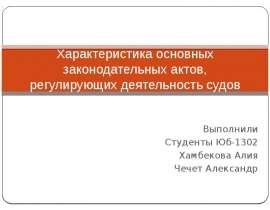 Характеристика основных законодательных актов, регулирующих деятельность судов РФ Выполнили Студенты Юб-1302 Хамбекова Алия Чеч