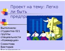 Проект на тему: Легко ли быть предпринимателем Выполнила: студентка 021 группы специальности «Коммерция» Созонтова Виктория Влади