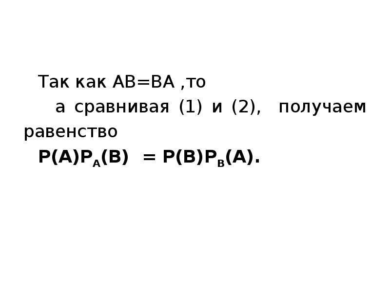 Так как AB=BA ,то Так как AB=BA ,то а сравнивая (1) и (2), получаем равенство P(A)PA(B) = P(B)PB(A).