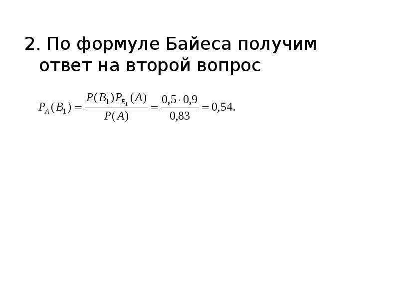 2. По формуле Байеса получим ответ на второй вопрос 2. По формуле Байеса получим ответ на второй воп