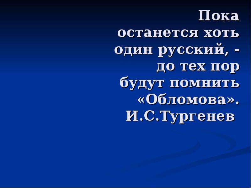 Пока останется. : «Пока останется хоть один русский, - до тех пор будут помнить …».. Пока останется хоть один русский до тех пор будут помнить Обломова. Пока останется хоть один русский. Обломовщина Тургенев.