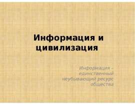 Информация и цивилизация Информация – единственный неубывающий ресурс общества