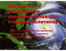 Взгляд на разрушение озонового слоя со стороны политиков Цель: Осветить решения проблемы разрушения озонового экрана в междун