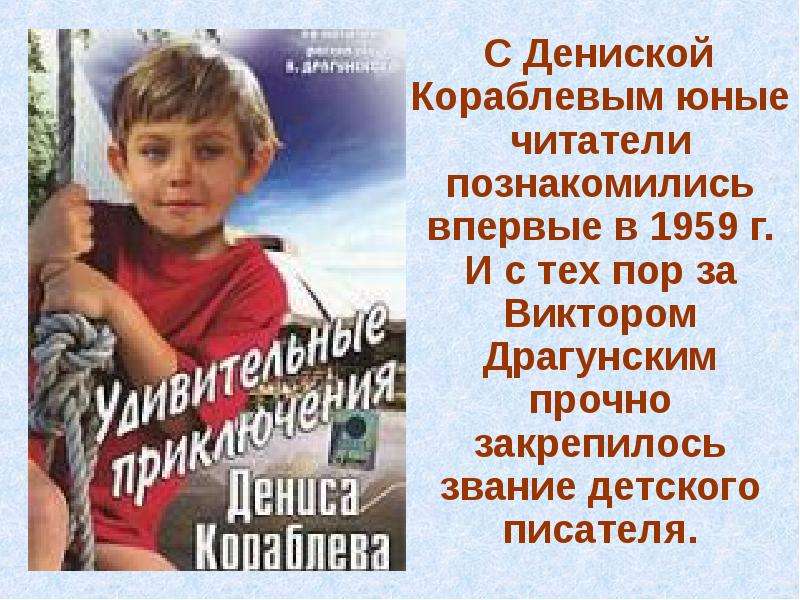 С Дениской Кораблевым юные читатели познакомились впервые в 1959 г. И с тех пор за Виктором Драгунск