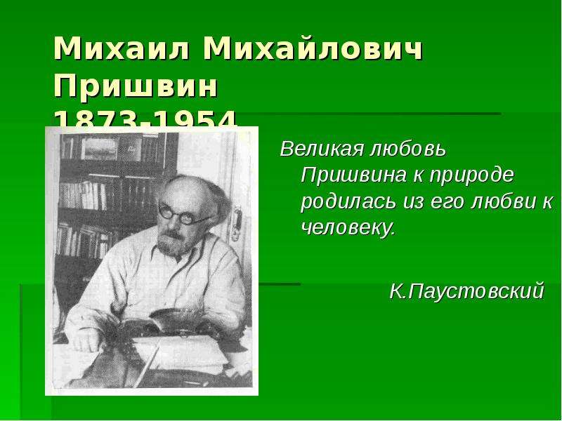 Михаил Михайлович Пришвин 1873-1954 Великая любовь Пришвина к природе родилась из его любви к челове