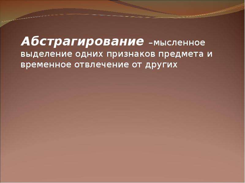 Выделение одних признаков и отвлечение от других. Абстрагирование это мысленное выделение. Мысленное выделение одних признаков объекта и отвлечение от других.