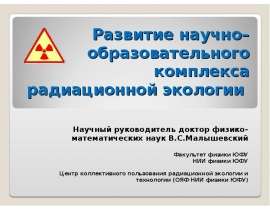Развитие научно–образовательного комплекса радиационной экологии Научный руководитель доктор физико-математических наук В