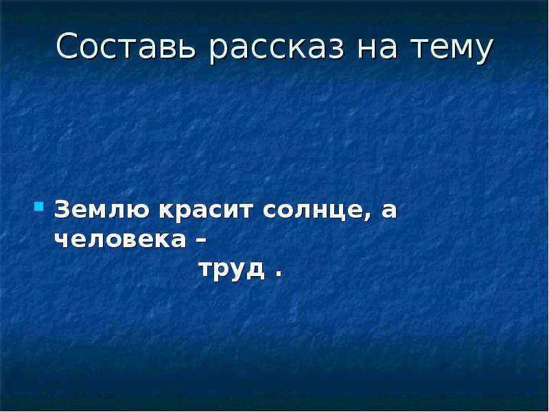 Землю красит. Землю красит солнце а человека. Объяснение пословицы землю красит солнце а человека труд. Труд красит человека сочинение. Землю красит а человека дописать пословицу.