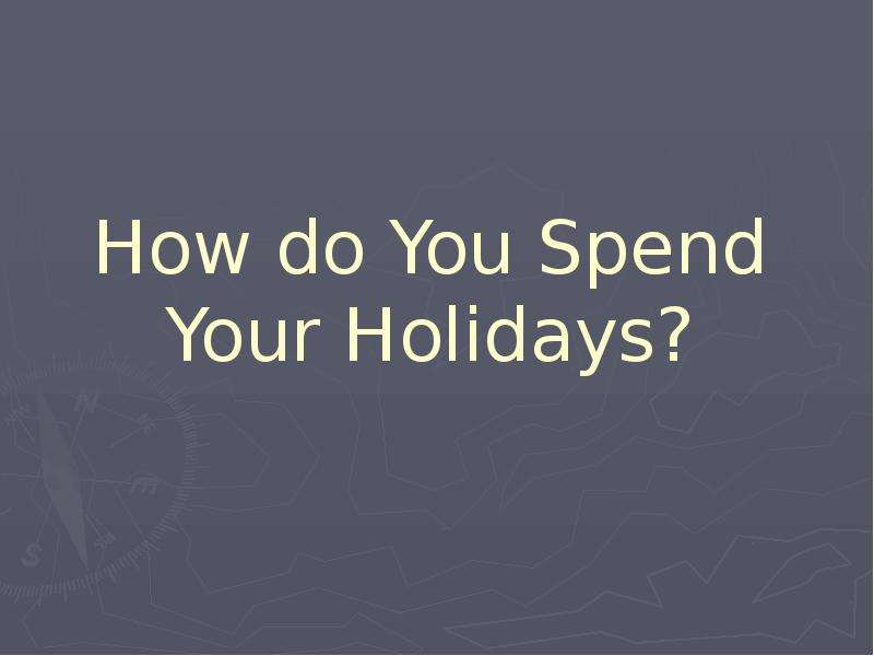 Презентация how did you spend your Holidays. How did you spend your Holidays. Where do you spend your holidays