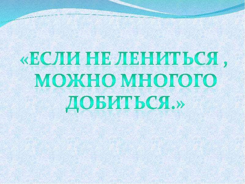 Смочь многие. Не лениться. “Если не лениться…”. Если не лениться можно много добиться. Если не лениться можно многого добиться.